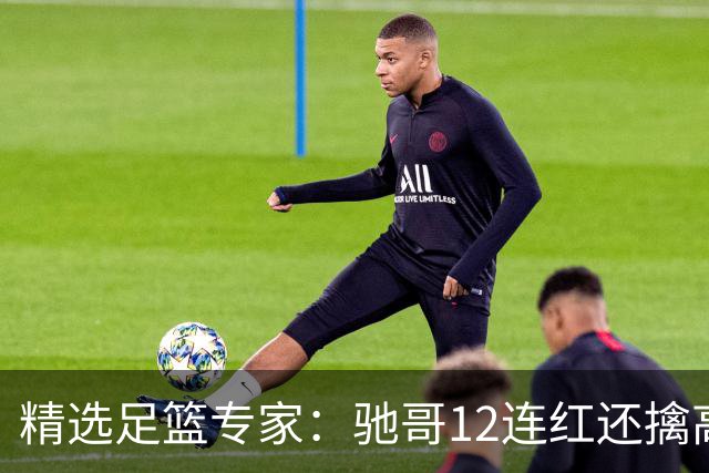 精选足篮专家：驰哥12连红还擒高赔 玉姐说彩12连红